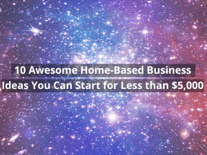 10 Best Home Based Businesses You Can Start for Less than 5K